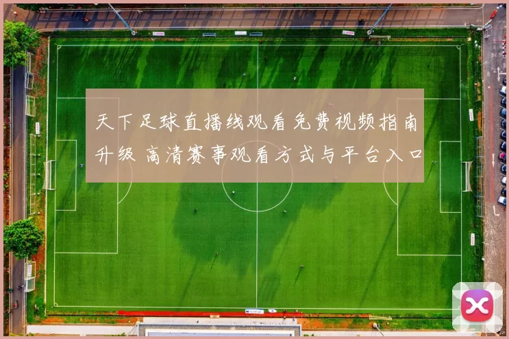天下足球直播线观看免费视频指南升级 高清赛事观看方式与平台入口解析