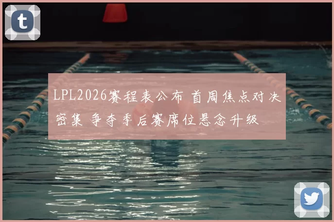 LPL2026赛程表公布 首周焦点对决密集 争夺季后赛席位悬念升级