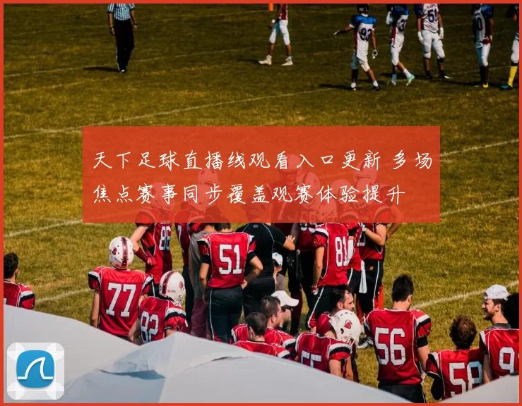 天下足球直播线观看入口更新 多场焦点赛事同步覆盖观赛体验提升